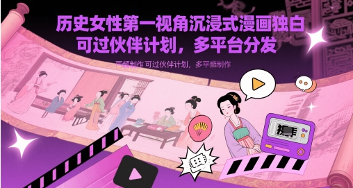 历史女性第一视角沉浸式漫画独白解说视频制作，可过伙伴计划，多平台分发-8U创业网