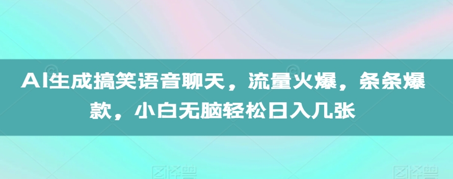 AI生成搞笑语音聊天，流量火爆，条条爆款，小白无脑轻松日入几张【揭秘】-8U创业网
