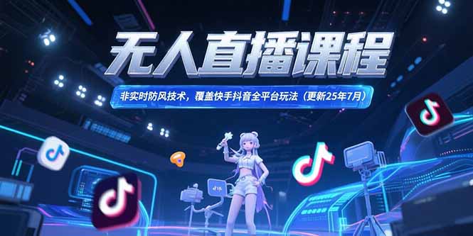 （15337期）无人直播课程，非实时防风技术，覆盖快手抖音全平台玩法(更新25年7月)-8U创业网