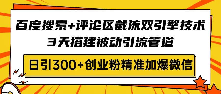 （14589期）百度搜索+评论区截流双引擎技术，3天搭建被动引流管道，日引300+创业粉…-8U创业网