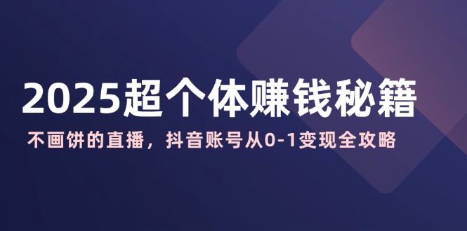 2025超个体赚钱秘籍：不画饼的直播，抖音账号从0-1变现全攻略-8U创业网
