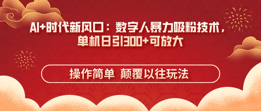 （14304期）AI+时代新风口：数字人暴力吸粉技术，单机日引300+可放大 操作简单  颠…-8U创业网