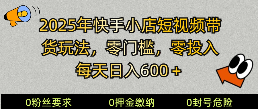2025快手小店短视频带货模式，零投入，零门槛，每天日入600＋-8U创业网