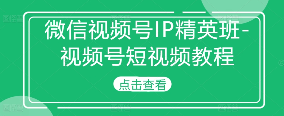 微信视频号IP精英班-视频号短视频教程-8U创业网