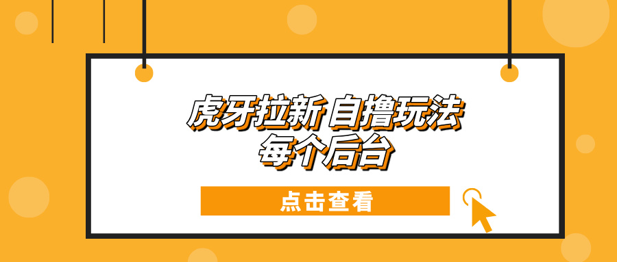 虎牙拉新项目玩法 每个后台每天100+-8U创业网
