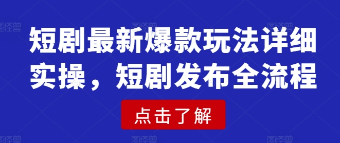 短剧最新爆款玩法详细实操，短剧发布全流程-8U创业网