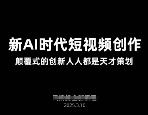 AI新时代短视频创作2025年3月新课，​颠覆式的创新人人都是天才策划-8U创业网