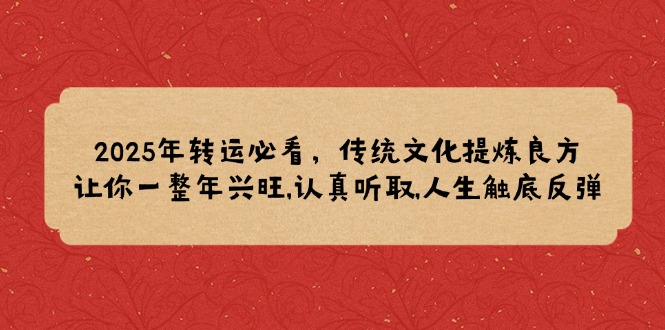 2025年转运必看，传统文化提炼良方,让你一整年兴旺,认真听取,人生触底反弹-8U创业网