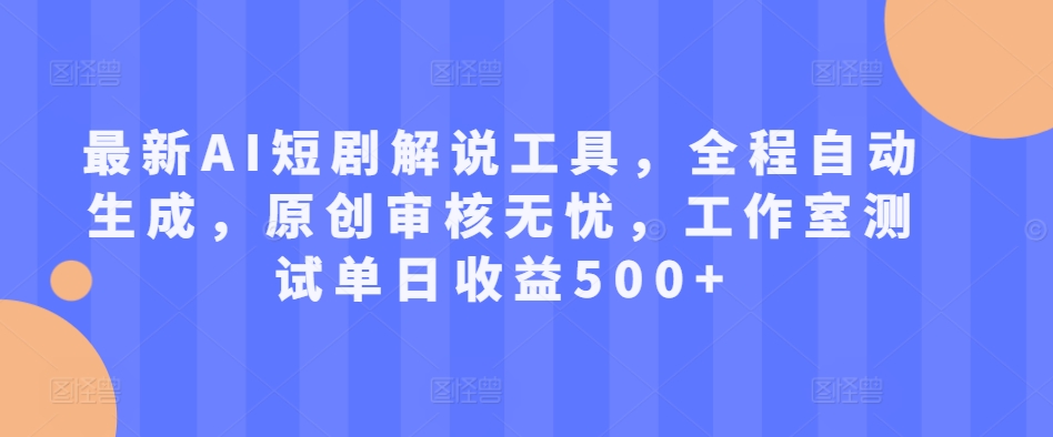 最新AI短剧解说工具，全程自动生成，原创审核无忧，工作室测试单日收益500+【揭秘】-8U创业网