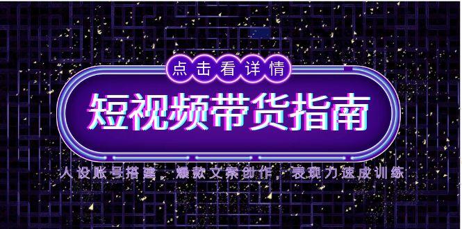 （14912期）2025短视频带货指南，人设账号搭建，爆款文案创作，表现力速成训练-8U创业网