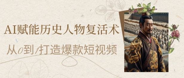 AI赋能历史人物复活术：从0到1打造爆款短视频，7天涨粉10W，小白也能月入过1W-8U创业网
