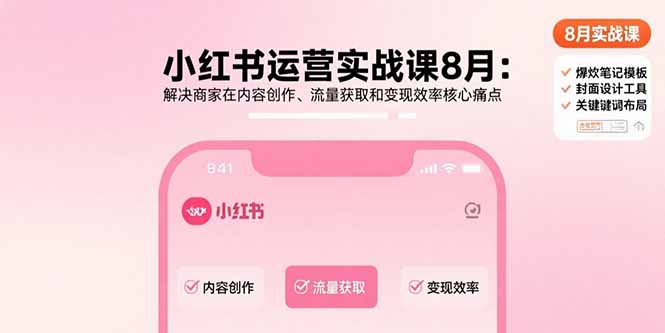 小红书运营实战课8月：解决商家在内容创作、流量获取和变现效率核心痛点-8U创业网