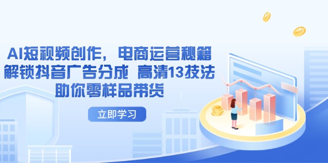 （14418期）AI短视频创作，电商运营秘籍，解锁抖音广告分成 高清13技法助你零样品带货-8U创业网