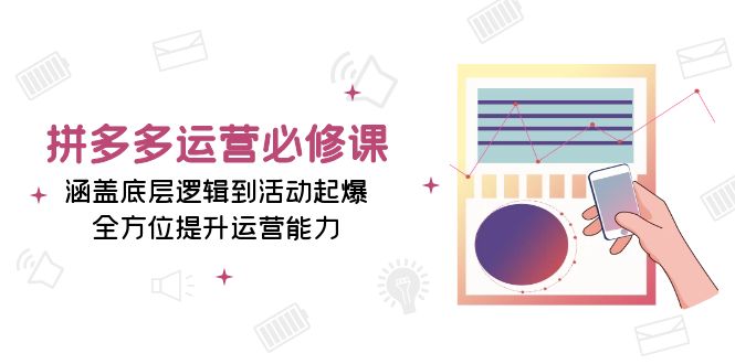 拼多多运营必修课：涵盖底层逻辑到活动起爆，全方位提升运营能力-8U创业网