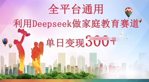 利用Deepseek做家庭教育赛道条条爆款单日变现3张-8U创业网