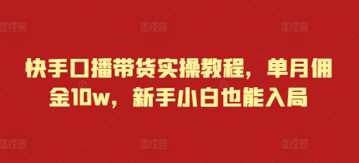 快手口播带货实操教程，单月佣金10w，新手小白也能入局-8U创业网
