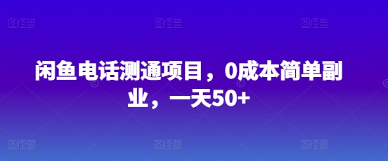 闲鱼电话测通项目，0成本简单副业，一天50+-8U创业网