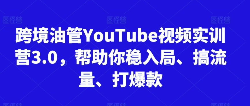 跨境油管YouTube视频实训营3.0，帮助你稳入局、搞流量、打爆款（更新2025）-8U创业网