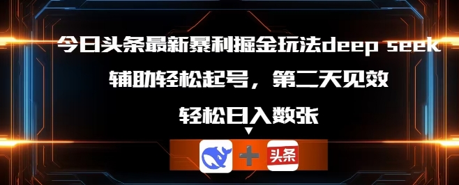 今日头条最新暴利掘金玩法deepseek，辅助轻松矩阵当天起号，第二天见收益，轻松日入数张-8U创业网