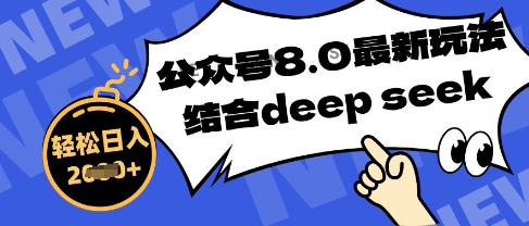 公众号最新玩法8.0，结合DeepSeek写公众号最新爆文，操作简单轻松日入数张-8U创业网