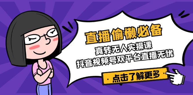 （14525期）直播偷懒必备！真转无人实操课，抖音视频号双平台直播无忧-8U创业网