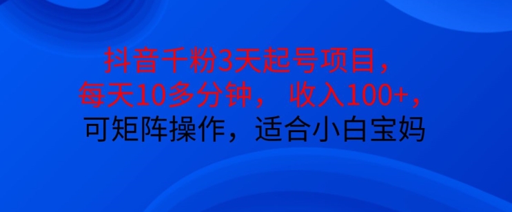 抖音干粉3天起号项目，每天10多分钟，收入100+，可矩阵操作，适合小白宝妈-8U创业网