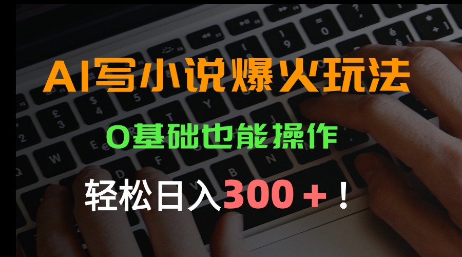 （15534期）AI写小说爆火玩法，0基础也能操作，日收益轻松300+！-8U创业网