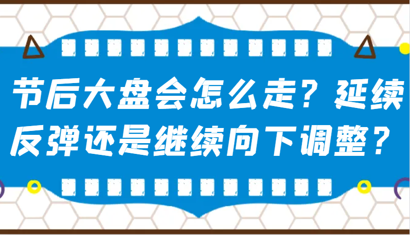 某公众号付费文章：节后大盘会怎么走？延续反弹还是继续向下调整？-8U创业网