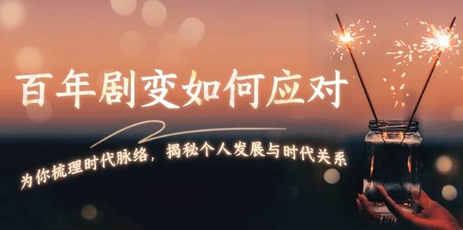 某付费文章：百年剧变如何应对，为你梳理时代脉络，揭秘个人发展与时代关系-8U创业网