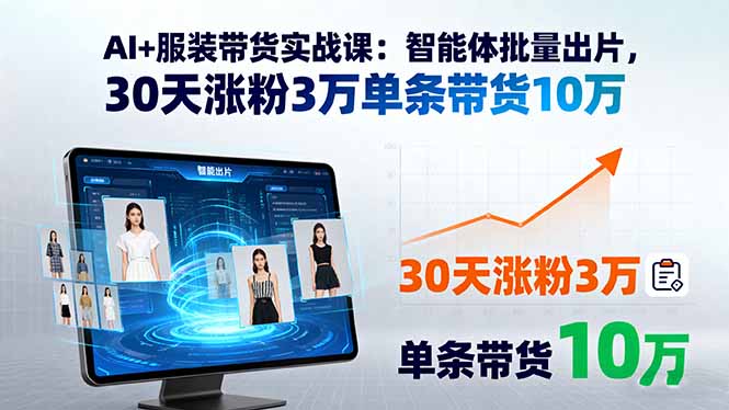 AI+服装带货实战课：智能体批量出片，30天涨粉3万单条带货10万-8U创业网
