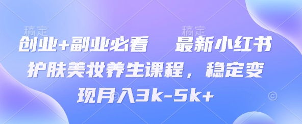 创业+副业必看  最新小红书护肤美妆养生课程，稳定变现月入3k-5k+-8U创业网
