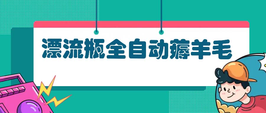 漂流瓶全自动薅羊毛：适合小白，宝妈，上班族，操作也是十分的简单-8U创业网