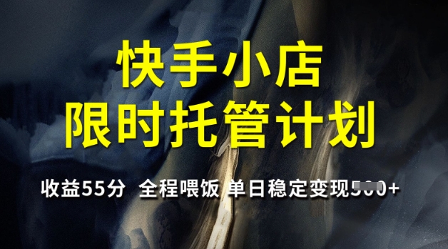 快手小店限时托管计划，收益55分，全程喂饭，单日稳定变现5张【揭秘】-8U创业网