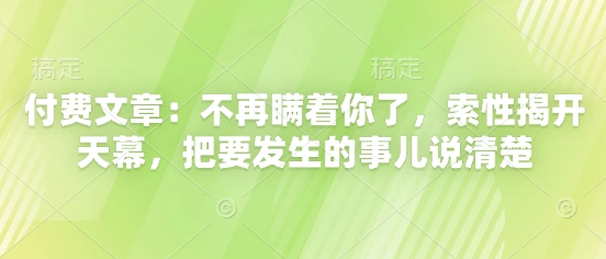 付费文章：不再瞒着你了，索性揭开天幕，把要发生的事儿说清楚-8U创业网