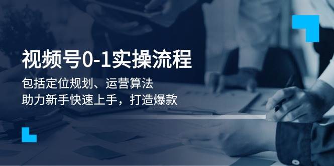 视频号0-1实战流程，包括定位规划、运营算法，助力新手快速上手，打造爆款-8U创业网