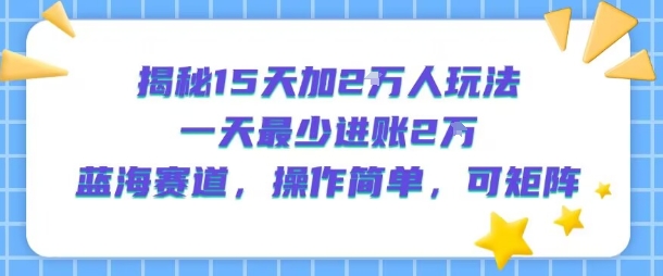 揭秘15天加2W人玩法，一天最少2万进账，蓝海赛道，操作简单，可矩阵-8U创业网
