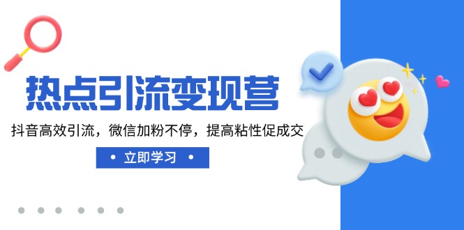 热点引流变现营，抖音高效引流，微信加粉不停，提高粘性促成交-8U创业网