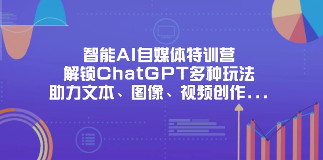 （14245期）智能AI自媒体特训营，解锁ChatGPT多种玩法，助力文本、图像、视频创作…-8U创业网