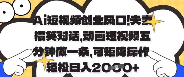 Ai短视频创业风口，夫妻搞笑对话，动画短视频五分钟做一条，可矩阵操作，轻松日入1k+【揭秘】-8U创业网
