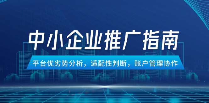 （14910期）中小企业竞价推广指南，平台优劣势分析，适配性判断，账户管理协作-8U创业网