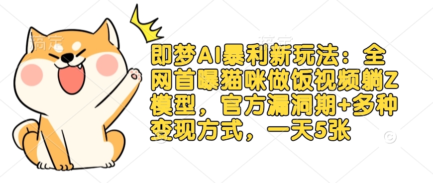 即梦AI暴利新玩法：全网首曝猫咪做饭视频躺Z模型，官方漏洞期+多种变现方式，一天5张-8U创业网