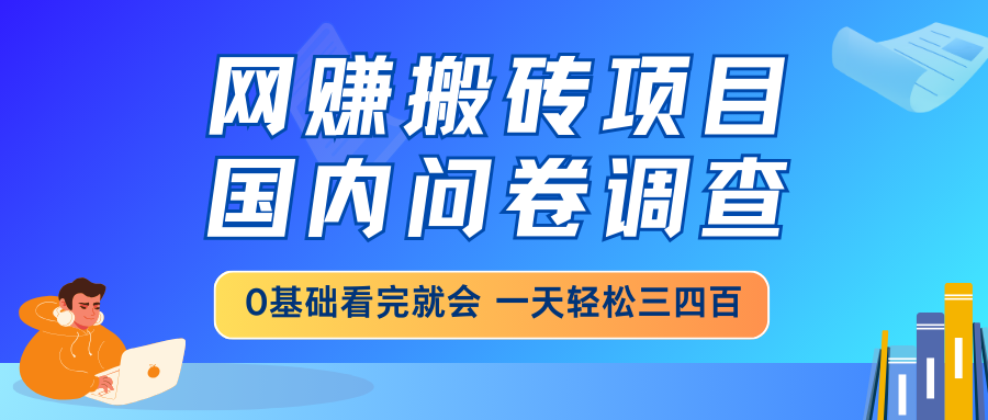 （14578期）网赚搬砖项目，国内问卷调查，0基础看完就会 一天轻松三四百，靠谱副业…-8U创业网