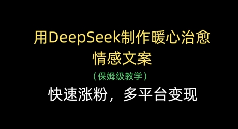 用DeepSeek制作暖心治愈情感文案，快速涨粉，多平台变现-8U创业网