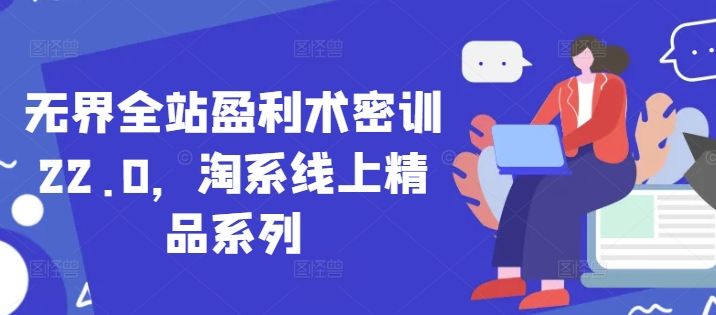 无界全站盈利术密训22.0，淘系线上精品系列-8U创业网