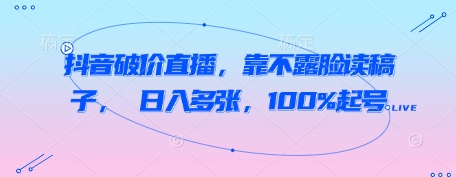 抖音破价直播，靠不露脸读稿子， 日入多张，100%起号-8U创业网