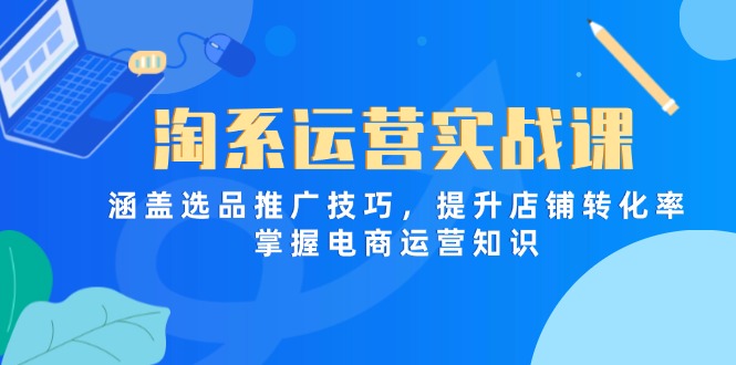 （14427期）淘系运营实战课，涵盖选品推广技巧，提升店铺转化率，掌握电商运营知识-8U创业网