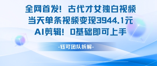 全网首发！古代才女独白视频，当天单条视频变现1k，AI剪辑0基础即可上手-8U创业网