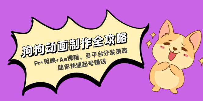 狗狗动画制作全攻略：Pr+剪映+Ae课程，多平台分发策略助你快速起号赚钱-8U创业网