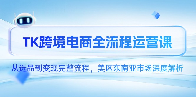 （14929期）TK跨境电商全流程运营课，从选品到变现完整流程，美区东南亚市场深度解析-8U创业网