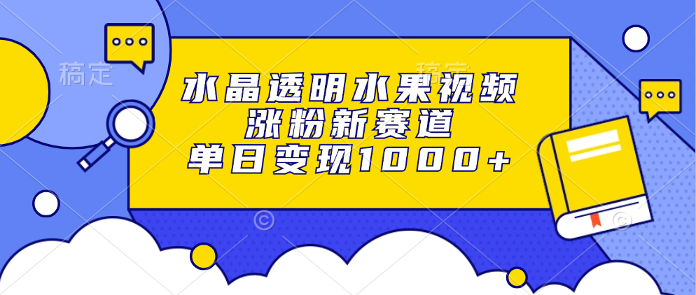 水晶透明水果视频，涨粉新赛道，单日变现1000+-8U创业网